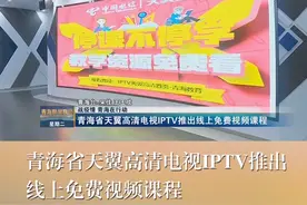 青海省天翼高清电视IPTV推出线上免费视频课程视频封面