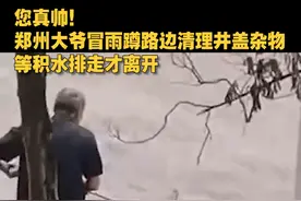您真帅！#郑州大爷冒雨蹲路边清理井盖杂物，等积水排走才离开。平凡人做不平凡的事！视频封面