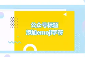 如何给微信公众号的文章标题加上表情符号？视频封面