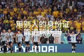阿根廷中国赛用别人的身份证能进球场吗#梅西中国行 #梅西视频封面