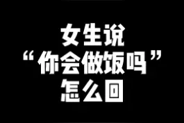 （恋爱必修课五十八）女生说：“你会做饭吗”教你高情商回复。#恋爱  #追女生  #聊天技巧  @DOU+小助手视频封面