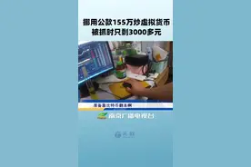 男子挪用公款155万炒虚拟货币，被抓时账户上只剩3000多元。@抖音短视频 