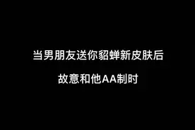 当男朋友送你貂蝉新皮肤后故意和他AA制时视频封面