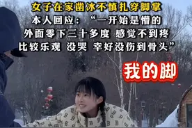 #女子在家凿冰不慎扎穿脚掌，本人回应：“一开始是懵的，外面零下三十多度，感觉不到疼，比较乐观没哭，幸好没伤到骨头”