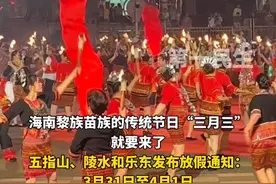 连休4天！海南五指山、陵水和乐东3个市县发布三月三放假通知。#海南三月三 #三月三视频封面