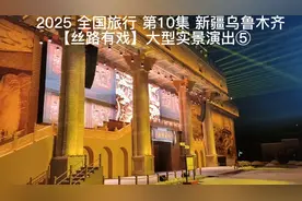 2025全国旅行第10集新疆乌鲁木齐 丝路有戏大型实景演出⑤视频封面