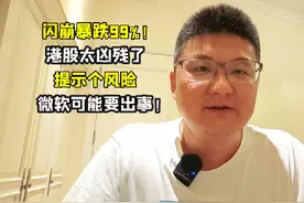 闪崩暴跌99%！港股太凶残了，提示个风险：微软可能要出事！视频封面