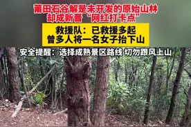莆田石谷解是未开发的原始山林 却成新晋“网红打卡点”，救援队：已救援多起 曾多人将一名女子抬下山，安全提醒：选择成熟景区路线 切勿跟风上山