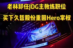 老林卸任JDG主教练职位，大概率买下久哲股份重回Hero掌权视频封面