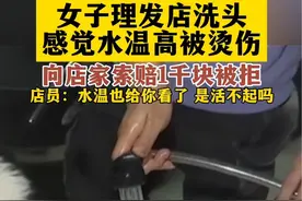 女子理发店洗头感觉水温高被烫伤，索赔1千。视频封面