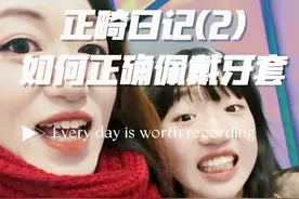 女儿正畸日记2-如何正确佩戴隐形牙套，千万别嫌麻烦，真正的避雷实用帖！#牙齿矫正 #正畸 #牙套女孩 #整牙历程 #儿童正畸视频封面