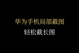 第2集|| 华为手机局部截图还能这么玩，学会这一招轻松截长图视频封面