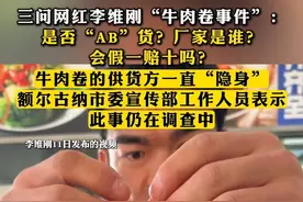 三问网红李维刚“牛肉卷事件”：是否“AB”货？厂家是谁？会假一赔十吗？牛肉卷的供货方一直“隐身”，额尔古纳市委宣传部工作人员表示，此事仍在调查中。