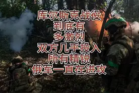 库尔斯克战役到底有多激烈？双方几乎投入所有精锐俄军一直在进攻视频封面