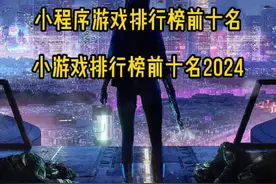 小程序游戏排行榜前十名 小游戏排行榜前十名2024#小程序游戏