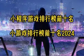 小程序游戏排行榜前十名 小游戏排行榜前十名2024#小程序游戏