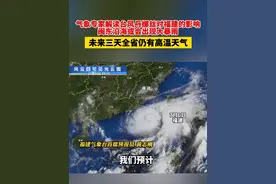 气象专家解读台风丹娜丝对福建的影响：闽东沿海或会出现大暴雨 未来三天全省仍有高温天气
