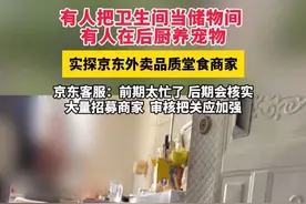 实探京东外卖品质堂食商家，有人把卫生间当储物间 有人在后厨养宠物，京东客服：前期太忙了 后期会核实#多家京东品质堂食外卖造假过审上线#视频封面