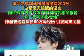 银河左岸辟谣梓渝演出费200万：这是毫无根据的谣言。 网红奶黄包曾转发梓渝演唱会相关报价，称“大可不必卖惨”， 梓渝曾透露负债60万等经历 引发网友同情。#梓渝 #演员 @抖音短视频