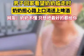 男子回家看望奶奶，临走时奶奶担心路上口渴送上啤酒。 网友：奶奶不懂，只想把最好的都给你#安全驾驶视频封面