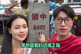带外国媳妇在边境上旅游，感受异国风土人情，太开心了！视频封面