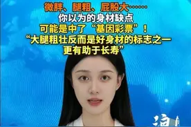 微胖、腿粗、屁股大…… 你以为的身材缺点 可能是中了“基因彩票”！ “大腿粗壮反而是好身材的标志之一 更有助于长寿”#腿粗