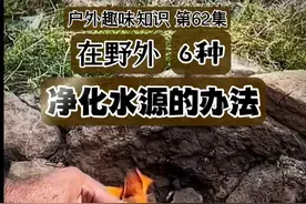 户外趣味知识 第62集 6种方法净化水源 不同的过滤法，适合不同的环境条件。你试过哪种？#户外生活#徒步#野外生存#农村乡下#生存技能