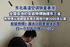 东北高温空调销量暴涨，有师傅从成都驱车两天两夜行驶3000多公里驰援吉林，安装师傅：最大问题是墙体太厚，打一个孔平均得一个小时#热点追踪