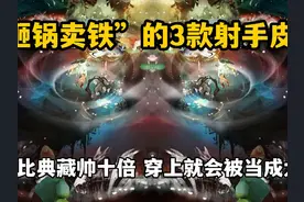 “砸锅卖铁”也要买的3款射手皮肤！特效比典藏帅十倍