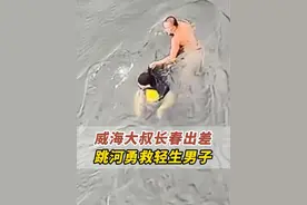 8月20日，威海大叔在长春勇救落水者。网友点赞：大义山东人！#幸福威海好人之城 #千里山海好风光 #千里山海好风尚 #潮拍千里山海 #观威海视频封面
