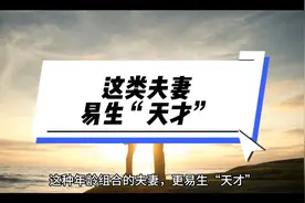 男生比女生大5-7岁左右，这种优化组合生育的后代易出“天才”。视频封面