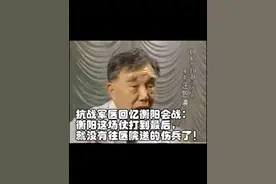 抗战军医回忆衡阳会战：衡阳这场仗打到最后，就没有往医院送的伤兵了！#抗日战争 #衡阳 #日军 #日军暴行 #老兵