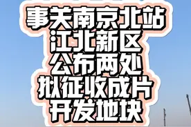 事关南京北站和南京国际航运中心！江北新区公布两处拟征收成片开发地块，计划2025至2030年分批次开展征地及建设。#城市规划 #南京北站 #南京国际航运中心 #土地征收视频封面