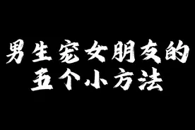 男生宠女朋友的五个小方法#恋爱日常 #发给你喜欢的人吧 #谈恋爱