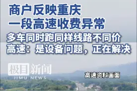 商户反映重庆一段高速收费异常，多车同时跑同样的线路不同价，高速：正在解决 