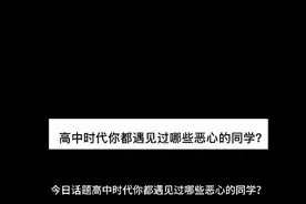 高中时代你都遇到过哪些恶心的同学？#故事 #情感 #今日话题视频封面