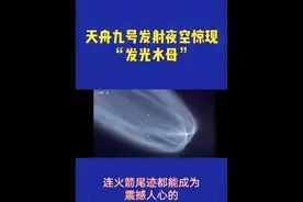 天舟九号发射夜空惊现“发光水母”#涨知识 #科普一下 #热点 #dou上热门 #我要上热门