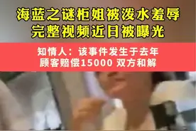 6月24日曝光的深圳某商场海蓝之谜柜台，经培训重新上岗的柜姐被顾客泼水羞辱，知情人表示：事发2023年8月，最终双方达成和解，顾客赔付15000元。#冲突 #服务 #社会百态视频封面