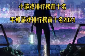 小游戏排行榜前十名 手机游戏排行榜前十名2024#小游戏排行榜