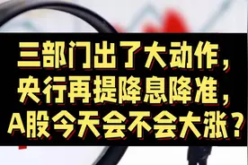 三部门大动作，央行再提降息降准，A股今天会不会大涨？ #财经视频封面