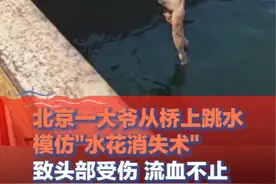 8月6日北京（发布），#大爷从桥上跳水模仿"水花消失术"，致头部受伤流血不止