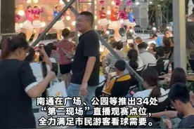 今晚南通队对阵宿迁队！南通34处户外观赛点把苏超球迷宠上天，全民共享足球盛宴，整座城市成为一座露天球场！网友:苏超南通叫南哥的原因找到了视频封面