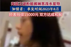 6月23日曝光深圳某商场海蓝之谜化妆品柜台，重新培训上岗柜姐被顾客泼水羞辱，知情者称，事发2023年8月，最终顾客赔偿15000元，双方达成和解#社会百态 #海蓝之谜柜姐被泼水羞辱处理结果视频封面