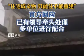 官方回应“住宅成文物，只能住不能重建”：已有领导牵头处理，多单位进行配合视频封面