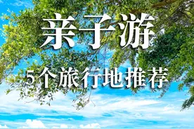 亲子游三年，推荐这五个超好玩的亲子旅行地给你！视频封面