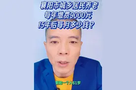 襄阳市居民养老，每年缴费9000元，15年后每月多少钱？ #创作灵感   #社会百态 #干货分享 #老百姓关心的话题 #社保视频封面
