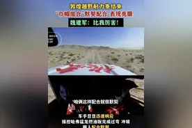 敦煌越野耐力赛结束，“巾帼组合”默契配合表现亮眼，魏建军：比我厉害！#敦煌耐力赛最年轻女车手硬核完赛