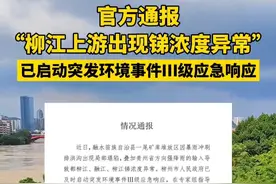 官方通报“柳江上游出现锑浓度异常”！已启动突发环境事件Ⅲ级应急响应