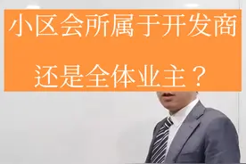 小区会所属于开发商所有还是全体业主所有？#商业地产 #dou是知识点 #售楼处那些事儿 #小区会所视频封面