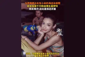 马思唯晒与女友小米的海边泳装照 前女友是千万粉丝博主易梦玲 网友辣评:这比星探还厉害#马思唯 #易梦玲 #马思唯小米视频封面